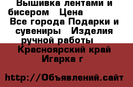 Вышивка лентами и бисером › Цена ­ 25 000 - Все города Подарки и сувениры » Изделия ручной работы   . Красноярский край,Игарка г.